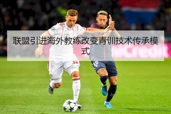 联盟引进海外教练改变青训技术传承模式